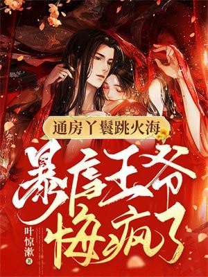通房丫鬟跳火海暴虐王爷悔疯了 笔趣阁