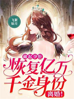 藏起孕肚恢复亿万千金身份离婚 飞絮如月