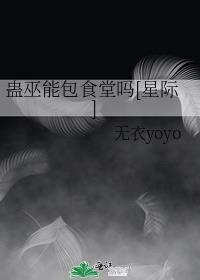 蛊巫能包食堂吗[星际