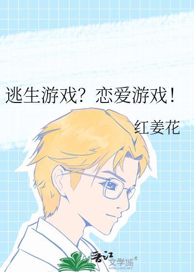 逃生游戏?恋爱游戏! 红姜花 笔趣阁