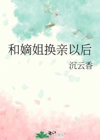 和嫡姐换亲以后_明春鸢