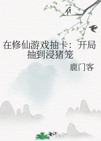 在修仙游戏抽卡开局抽到浸猪笼txt