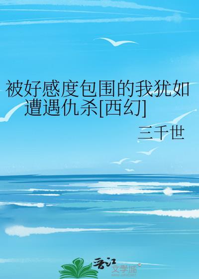 被好感度包围的我犹如遭遇仇杀[西幻