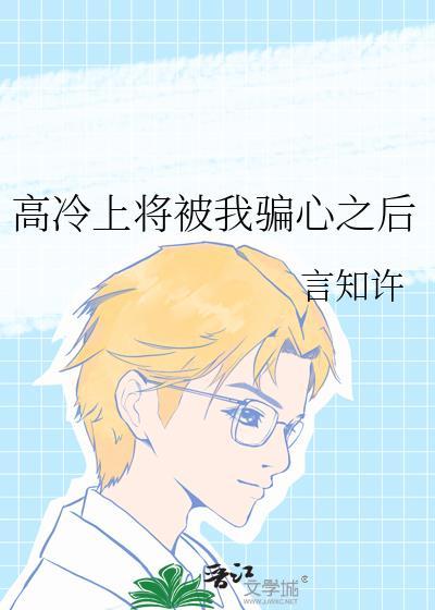 高冷上将被我骗心之后 作者言知许