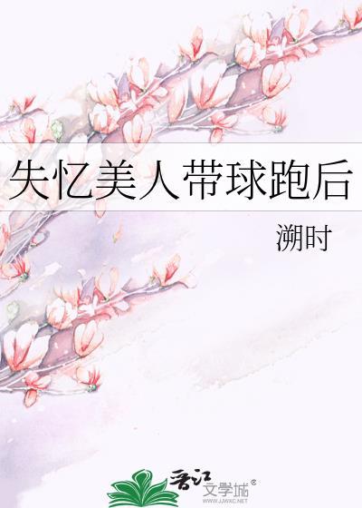失忆美人带球跑后溯时TXT