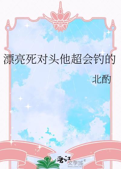 漂亮死对头他超会钓的免费阅读