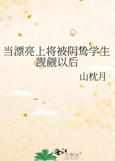 当漂亮上将被阴鸷学生觊觎以后免费阅读笔趣阁