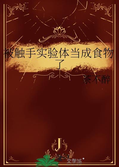 被触手实验体当成食物了 作者茶不醉