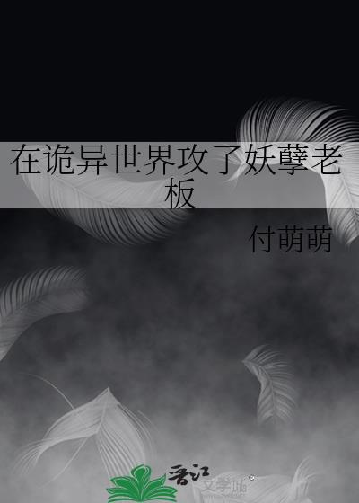 在诡异世界攻了妖孽老板by