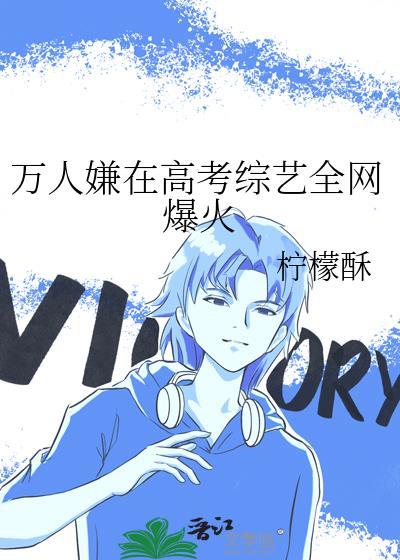 万人嫌在高考综艺全网爆火作者柠檬酥