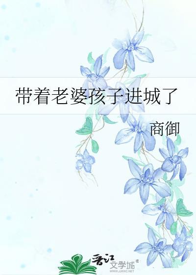 带着老婆孩子进城了最新章节