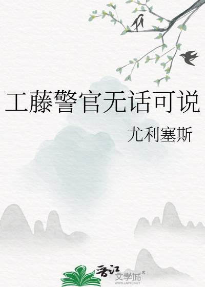工藤警官无话可说全文免费