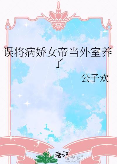 误将病娇女帝当外室养了作者公子欢