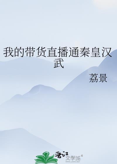 我的带货直播通秦皇汉武荔景免费阅读