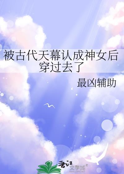 被古代天幕认成神女后穿过去了免费阅读