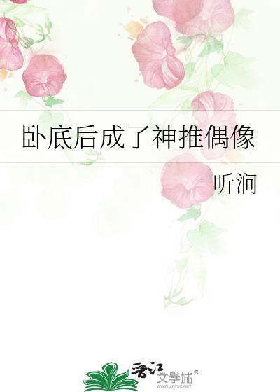 卧底后成了神推偶像免费阅读全文