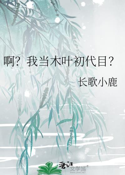 啊?我当木叶初代目?作者长歌小鹿