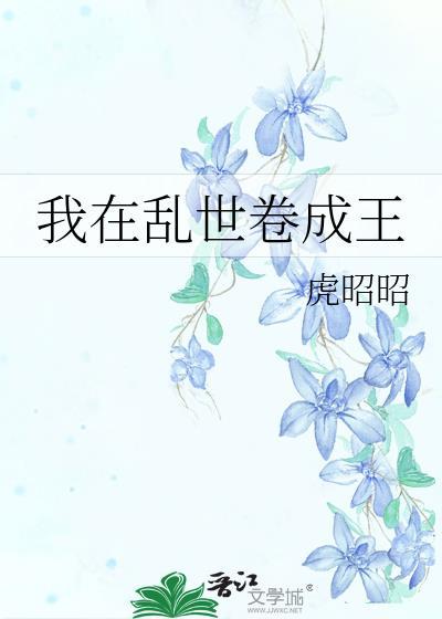 我在乱世卷成王虎昭昭免费阅读