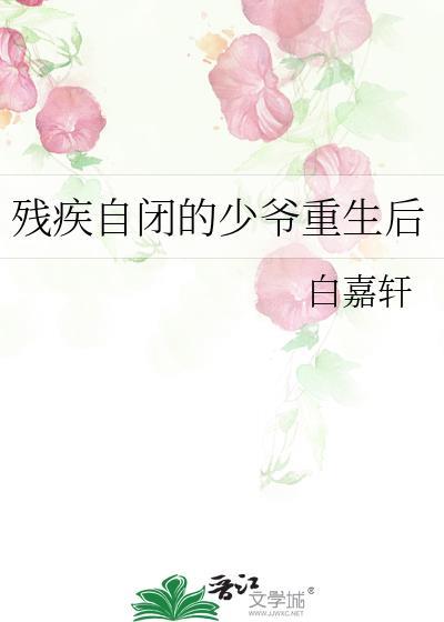 残疾自闭的少爷重生后 白嘉轩全文阅读