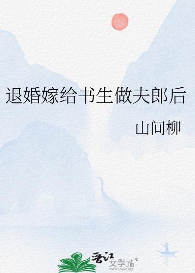 退婚嫁给书生做夫郎后山间柳