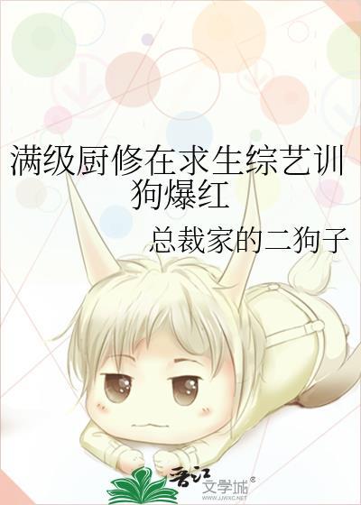 满级厨修在求生综艺训狗爆红总裁家的二狗子