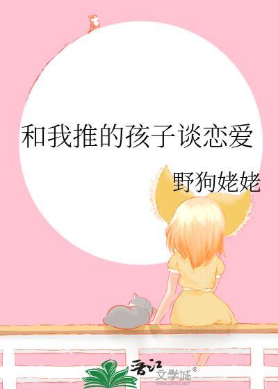 和我推的孩子谈恋爱作者野狗姥姥