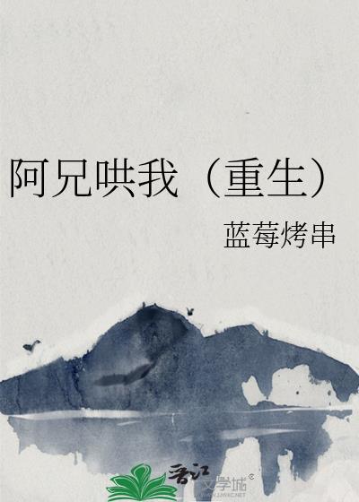 阿兄哄我(重生)类别重生作者 蓝莓烤串