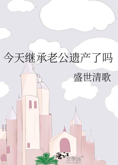今天继承老公遗产了吗盛世清歌
