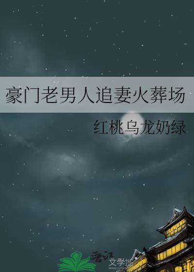 豪门老男人追妻火葬场 作者红桃乌龙奶绿