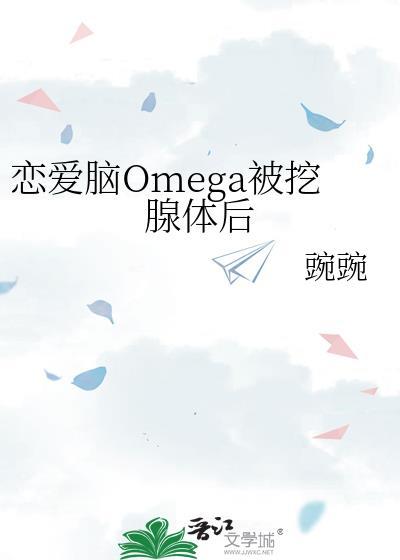 恋爱脑omega挖腺体后免费阅读