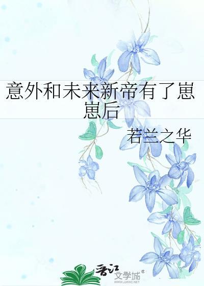 意外和未来新帝有了崽崽后全文免费