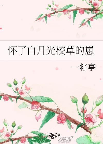 怀了白月光校草的崽by一籽亭