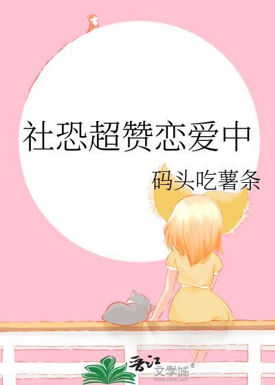 社恐超赞恋爱中by阿阮有酒笔趣阁