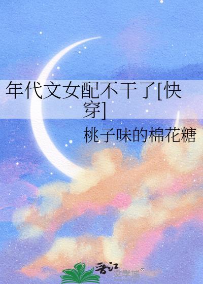 年代文女配不干了快穿桃子味的棉花糖