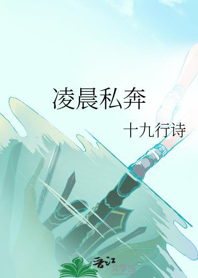 凌晨私奔by十九行诗在线阅读
