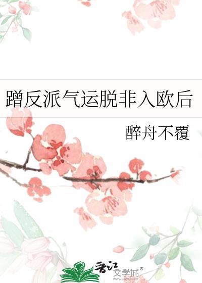 蹭反派气运脱非入欧后 作者醉舟不覆