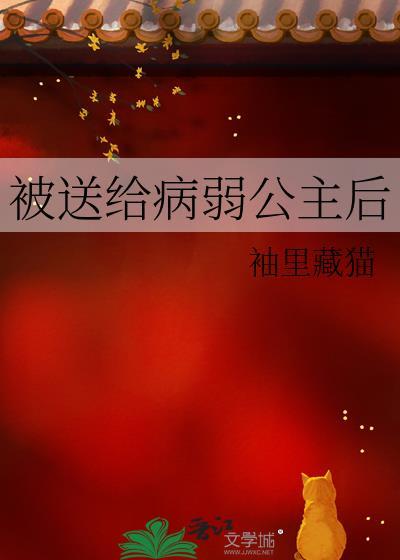 被送给病弱公主后txt作者袖里藏猫