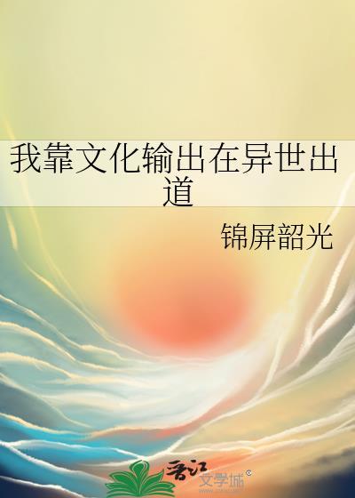 我靠文化输出在异世出道百度