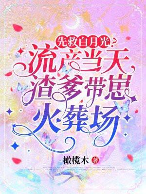 先救白月光?流产当天渣爹带崽火葬场 橄榄木