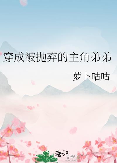 穿成被抛弃的主角弟弟笔趣阁