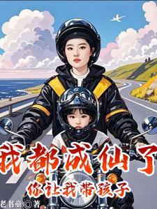 我都成仙了，你让我带孩子？