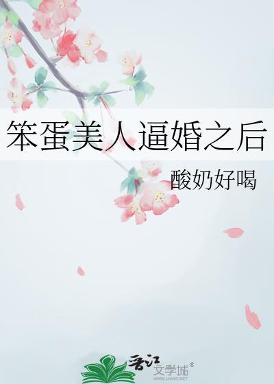 笨蛋美人逼婚之后