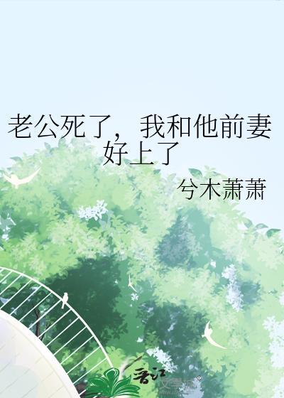 老公死了，我和他前妻好上了