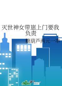 灭世神女带崽上门要我负责