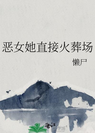 恶女她直接火葬场