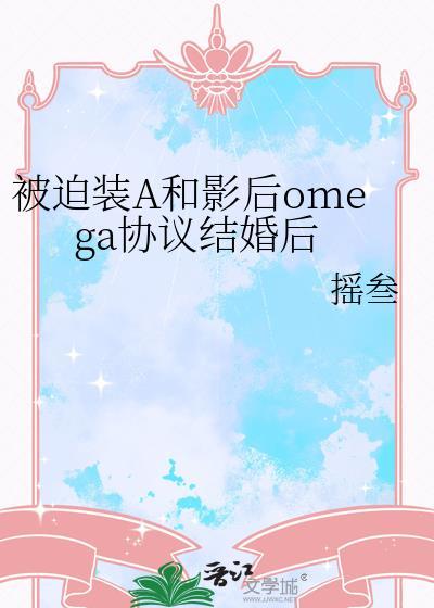 被迫装A和影后omega协议结婚后