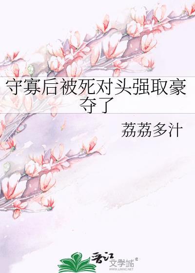 守寡后被死对头强取豪夺了