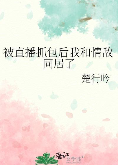 被直播抓包后我和情敌同居了