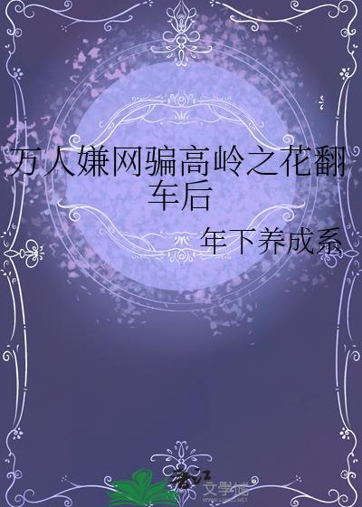 万人嫌网骗高岭之花翻车后