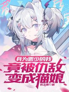 身为恶少的我竟被仇敌变成猫娘